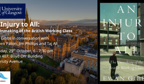 An Injury to All: The unmaking of the British Working Class with Ewan Gibbs event on Thursday 29th October from 6 to 7:30 pm in Room 407 at the Boyd Orr Building on University Avenue